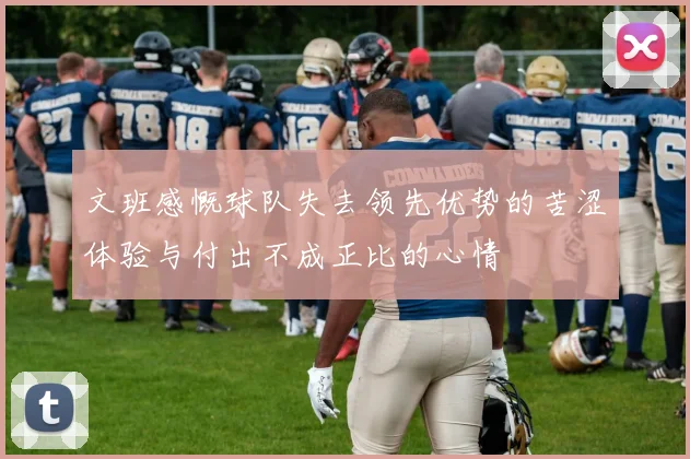文班感慨球队失去领先优势的苦涩体验与付出不成正比的心情