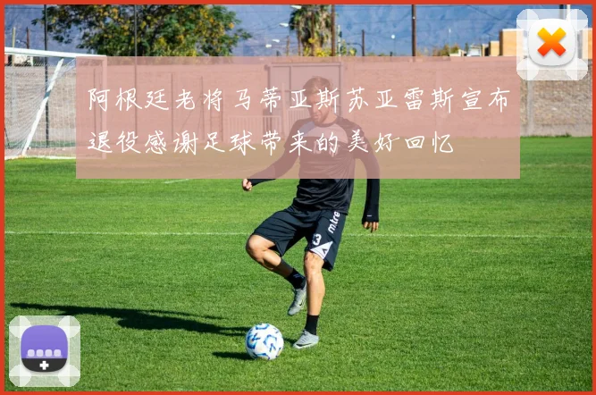 阿根廷老将马蒂亚斯苏亚雷斯宣布退役感谢足球带来的美好回忆