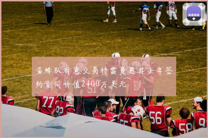 黄蜂队有意交易特雷曼恩其去年签约合同价值2400万美元
