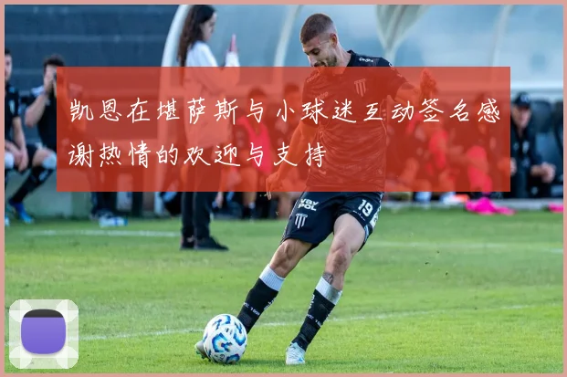 凯恩在堪萨斯与小球迷互动签名感谢热情的欢迎与支持