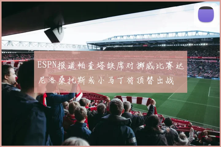 ESPN报道帕奎塔缺席对挪威比赛达尼洛桑托斯或小马丁将顶替出战