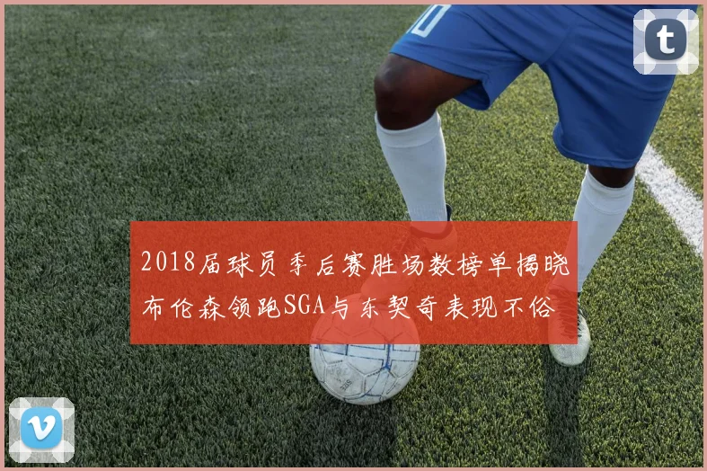 2018届球员季后赛胜场数榜单揭晓布伦森领跑SGA与东契奇表现不俗