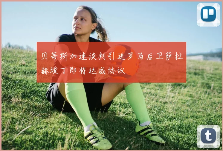 贝蒂斯加速谈判引进罗马后卫萨拉赫埃丁即将达成协议