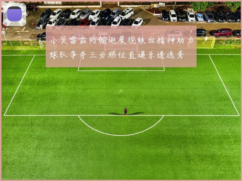 小莫雷兹约翰逊展现铁血精神助力球队争夺三分顺位直逼乐透选秀